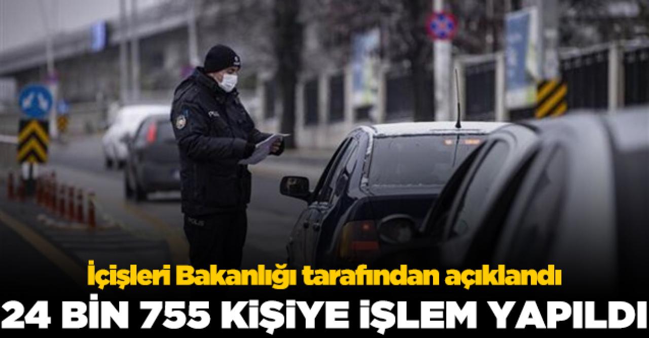 İçişleri Bakanlığı açıkladı: 24 bin 755 kişiye işlem yapıldı