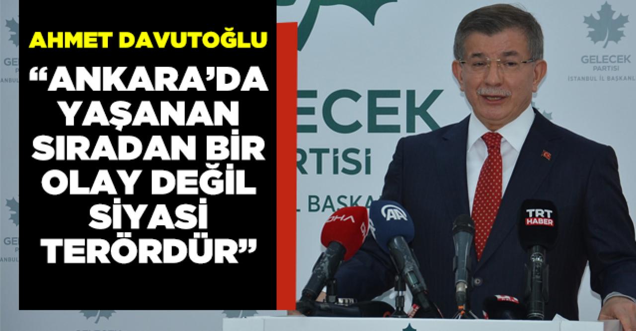 Ahmet Davutoğlu: Ankara'da yaşanan şey sıradan bir şey değil, siyasi bir terördür"