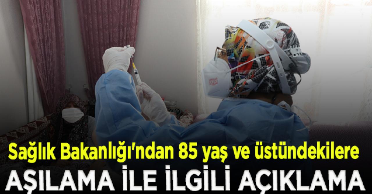 Sağlık Bakanlığı'ndan 85 yaş ve üstündekilere aşılama ile ilgili açıklama