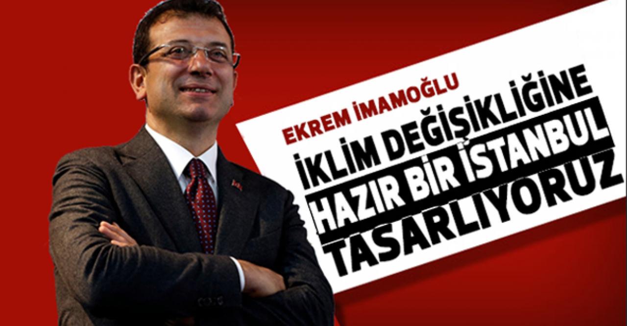 Ekrem İmamoğlu: İklim değişikliğine hazır bir İstanbul tasarlıyoruz