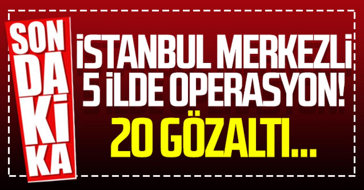 İstanbul merkezli 5 ilde FETÖ operasyonu: 20 gözaltı