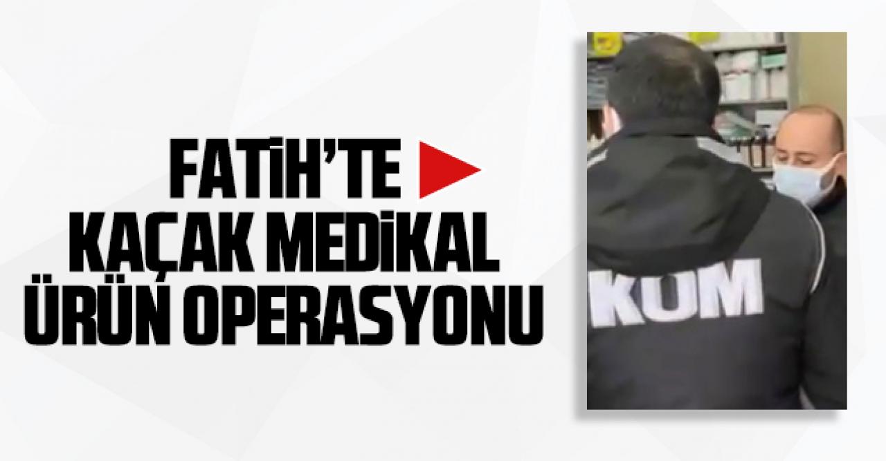 Fatih'te kaçak medikal ürün operasyonu!