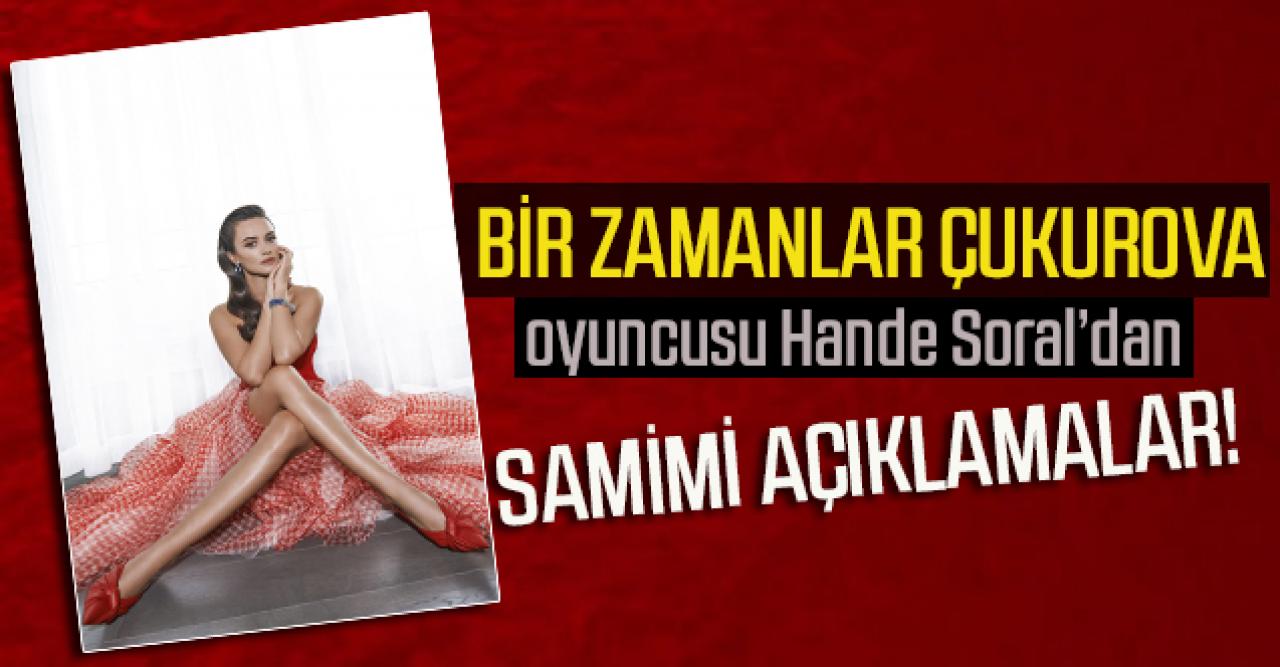 Bir Zamanlar Çukurova oyuncusu Hande Soral kendini anlattı