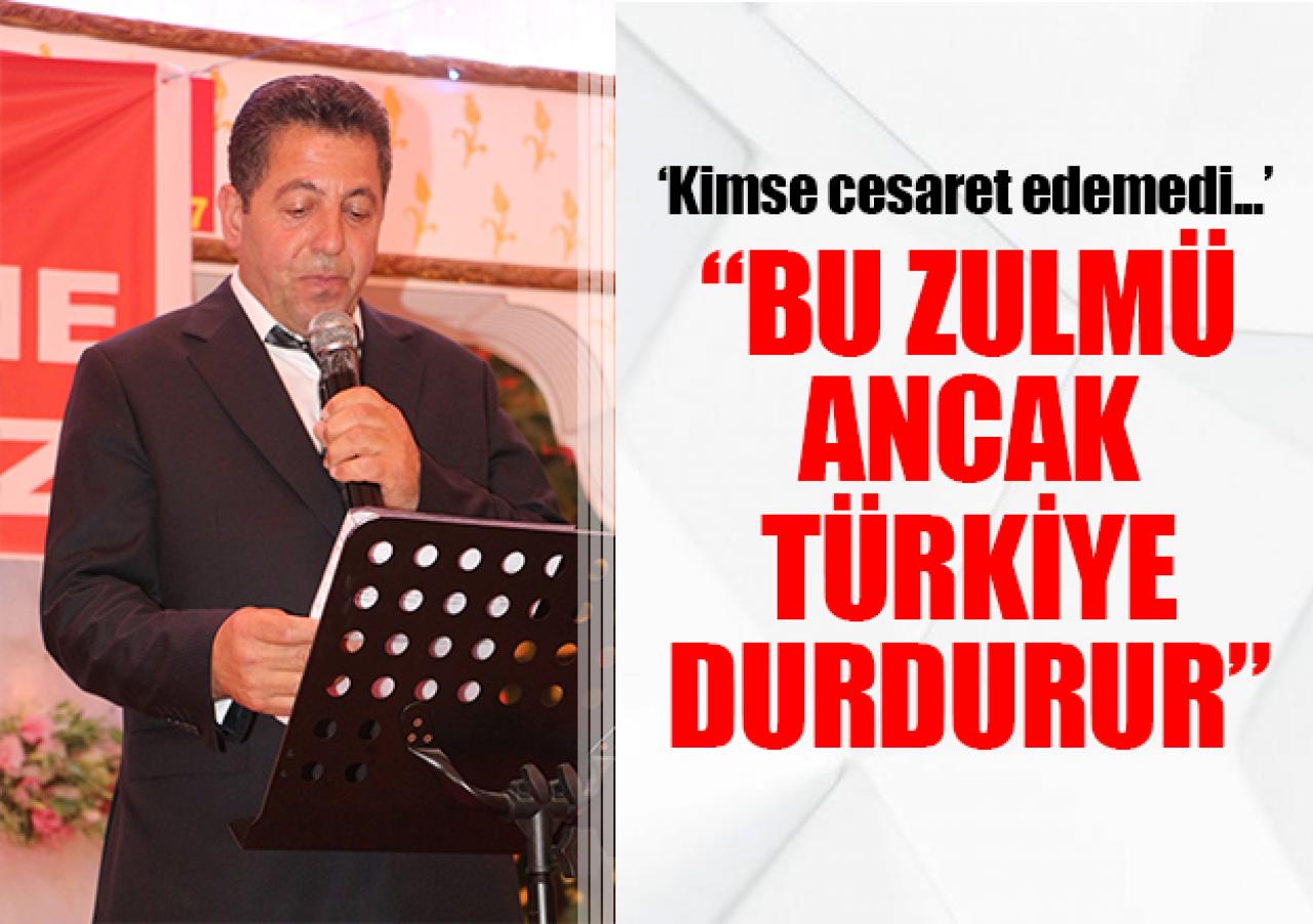 Bu zulmü ancak Türkiye durdurur