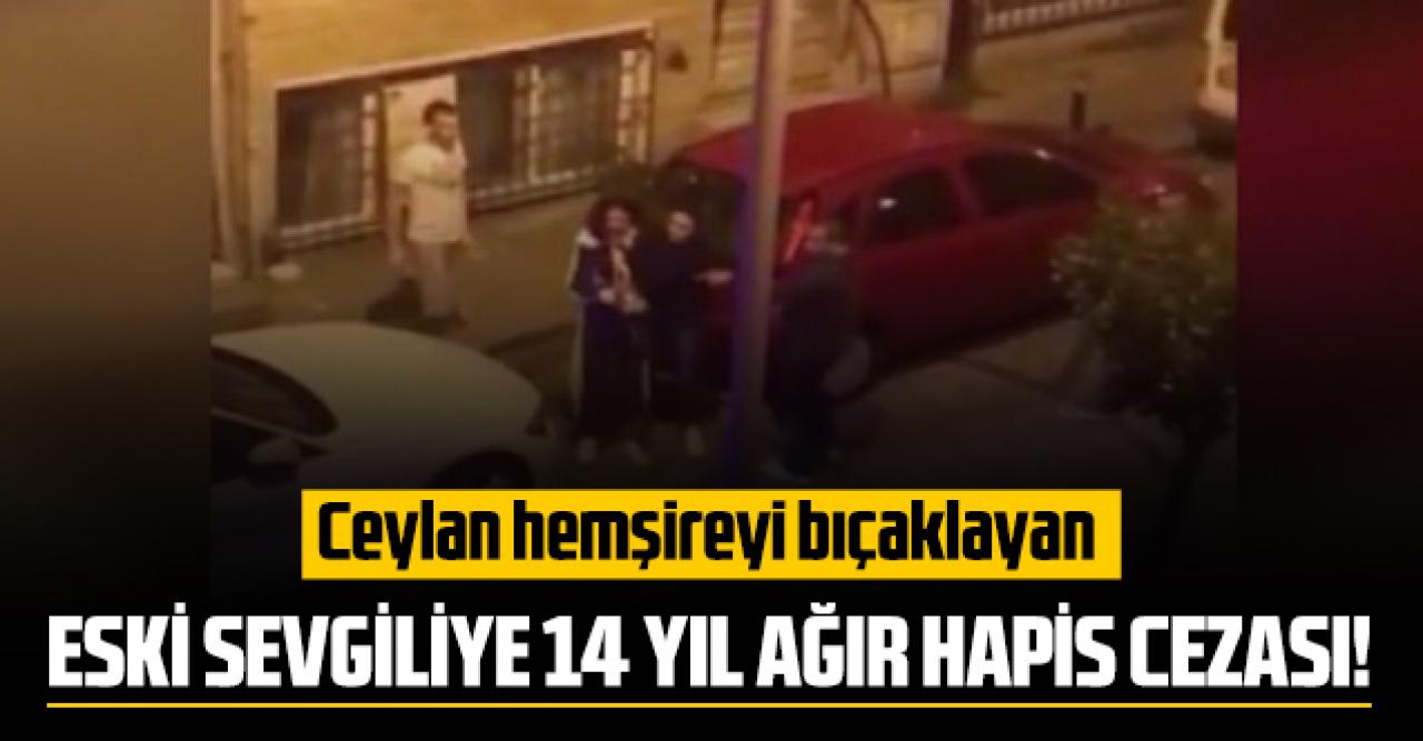 Ceylan hemşireyi bıçaklayan eski sevgiliye 14 yıl ağır hapis cezası