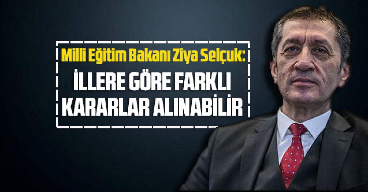 Milli Eğitim Bakanı Ziya Selçuk açıkladı: “İllere göre farklı kararlar alınabilir”