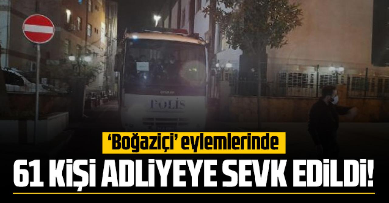 Boğaziçi eylemlerinde 61 kişi adliyeye sevk edildi