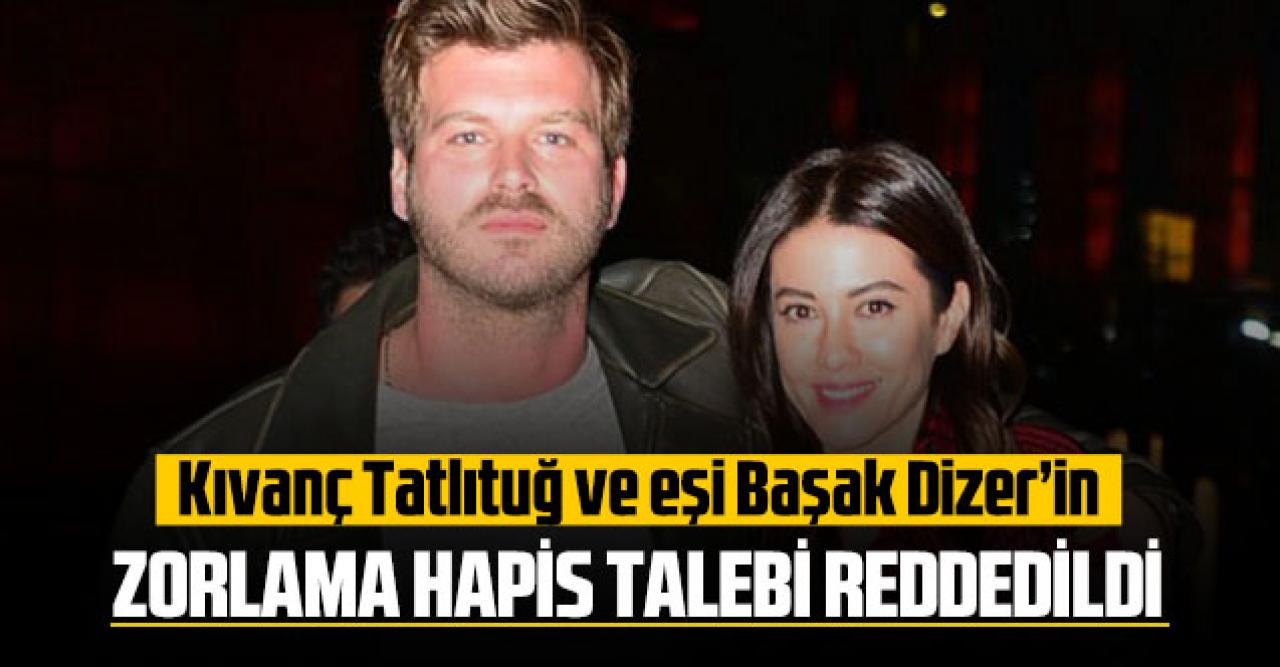 Kıvanç Tatlıtuğ ve eşi Başak Dizer’in zorlama hapis talebi reddedildi