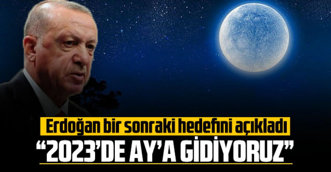 Cumhurbaşkanı Erdoğan yeni hedefini açıkladı: “2023'te Ay'a gidiyoruz”