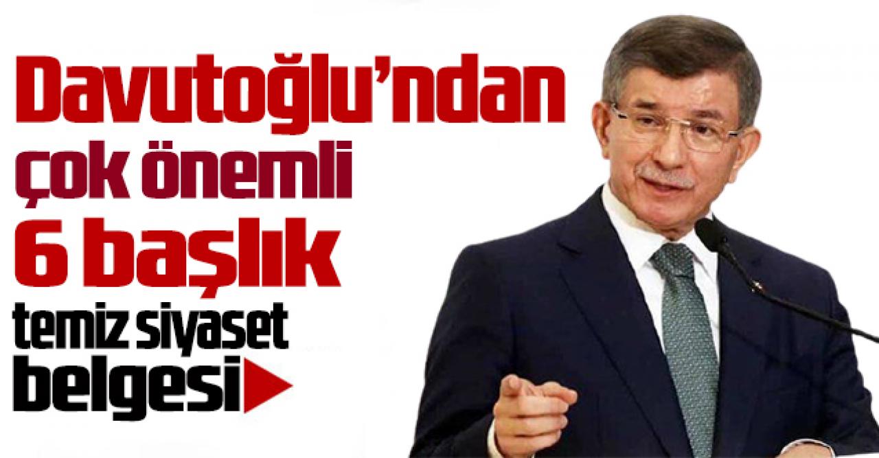 Davutoğlu'ndan 6 başlıkta 'Temiz Siyaset Belgesi'