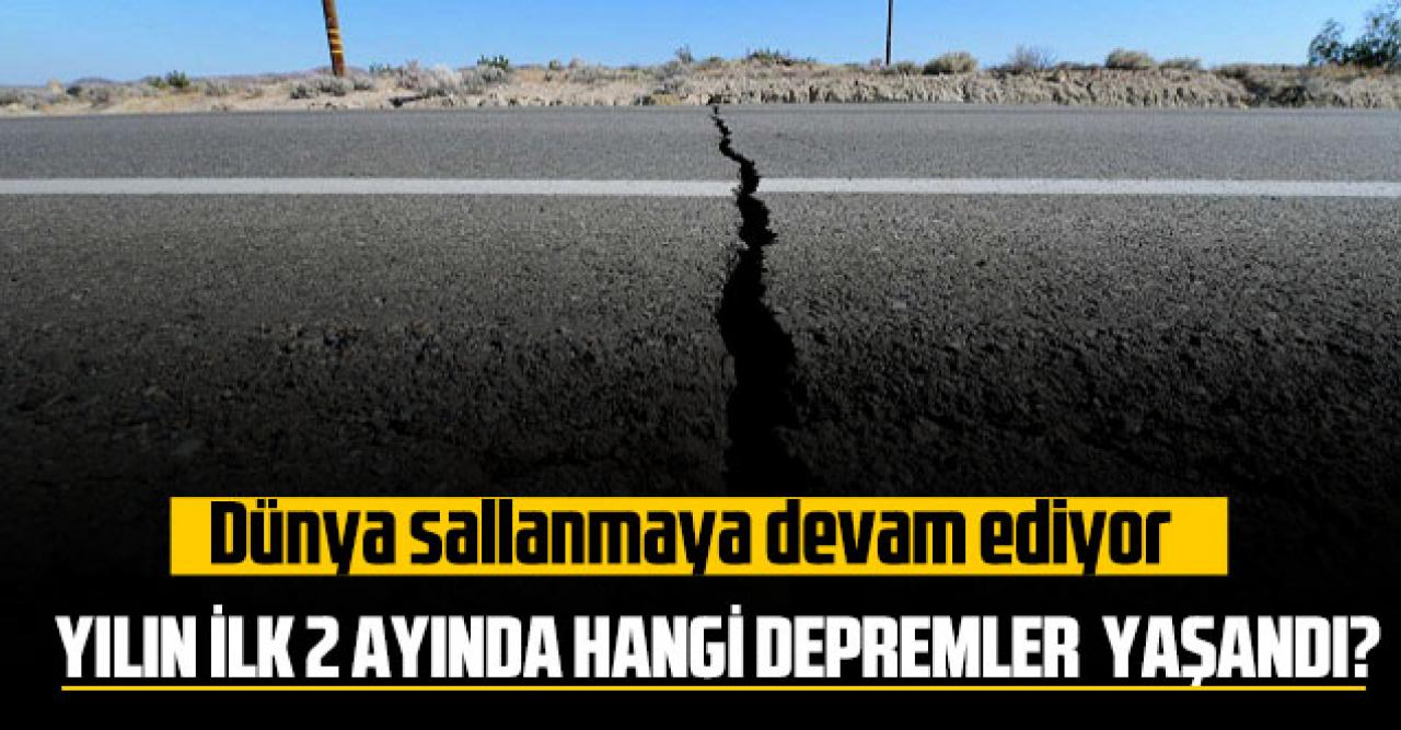 Dünya sallanmaya devam ediyor:  Yılın ilk 2 ayında hangi depremler yaşandı?