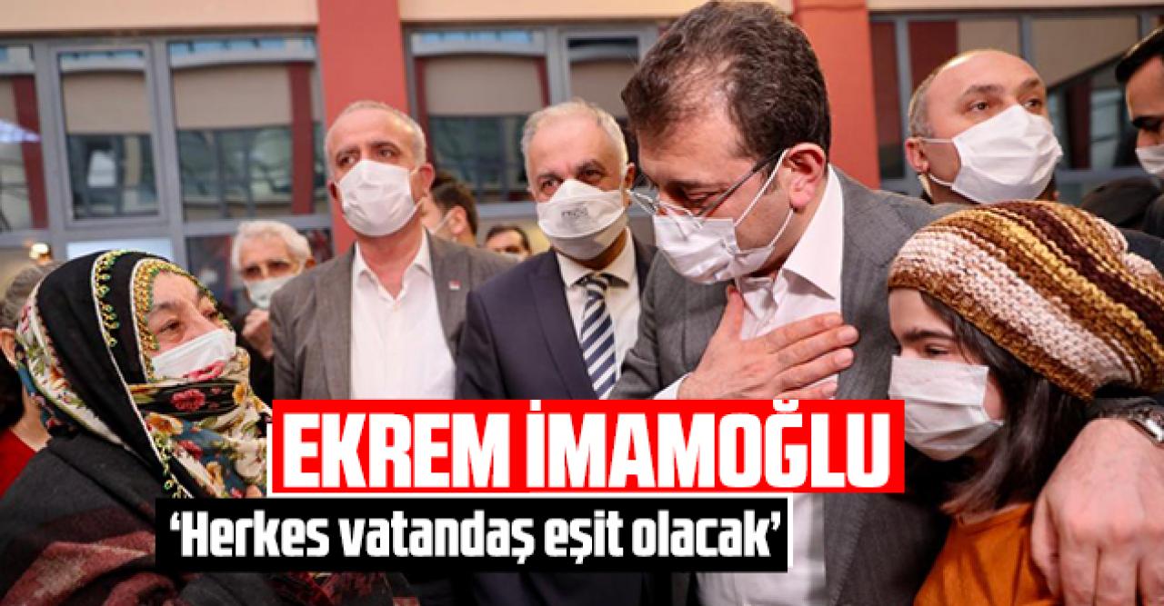 Ekrem İmamoğlu: Her vatandaş eşit olacak