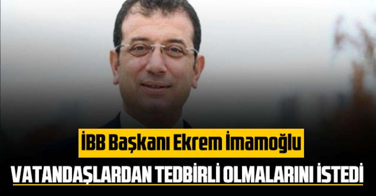 İBB Başkanı Ekrem İmamoğlu vatandaşlardan tedbirli olmalarını istedi