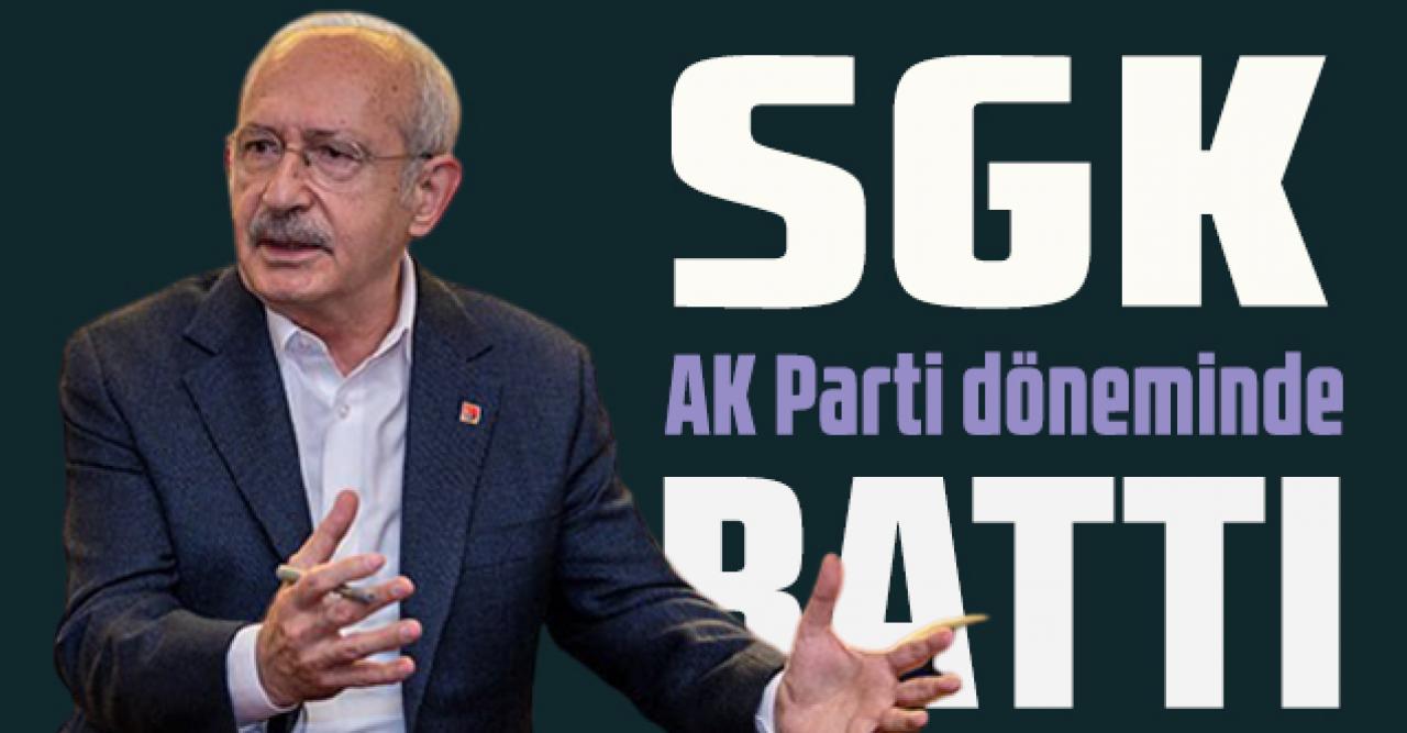 Kılıçdaroğlu: SGK, Ak Parti döneminde batmıştır