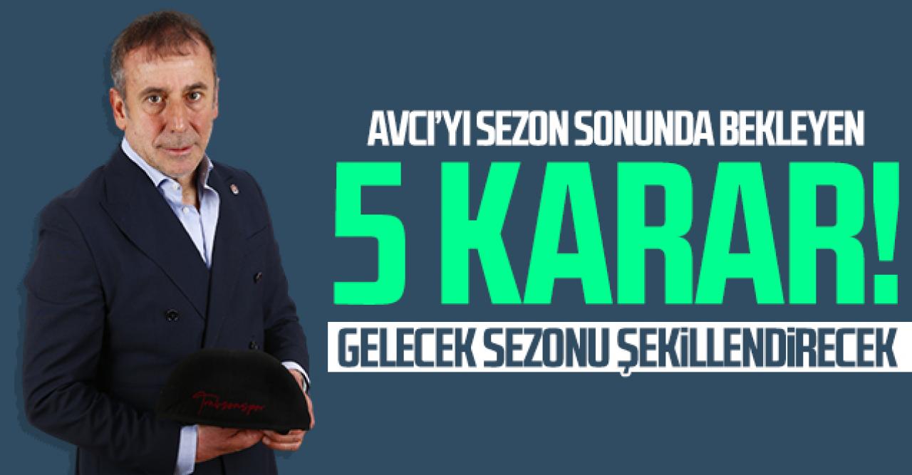 Abdullah Avcı'yı sezon sonunda bekleyen 5 karar!