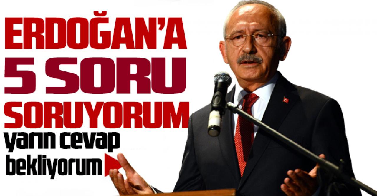 Kılıçdaroğlu'ndan Cumhurbaşkanı Erdoğan'a 5 soru; "Yarın cevap bekliyorum"