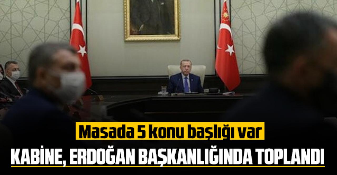 Kabine, Erdoğan başkanlığında toplandı! Yeni kararların açıklanması bekleniyor