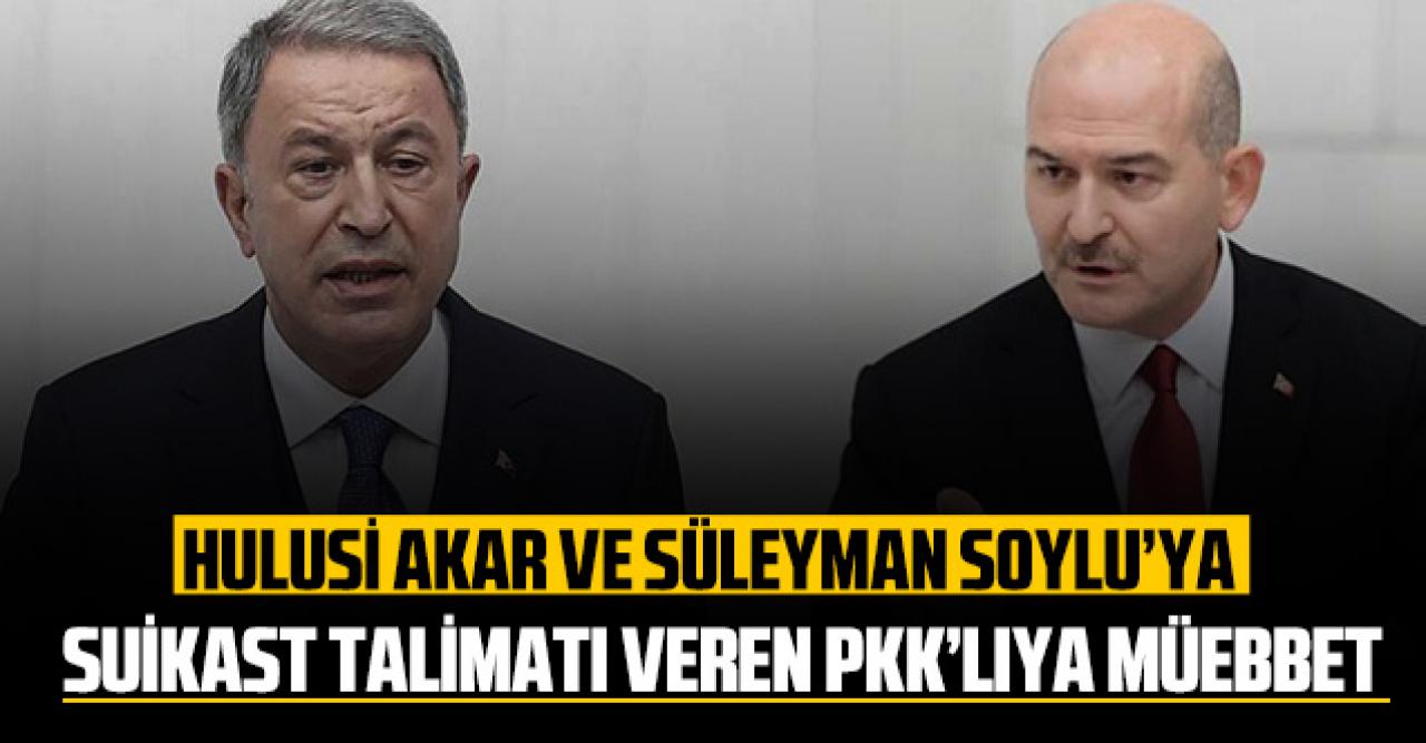 Hulusi Akar ve Süleyman Soylu'ya suikast talimatı veren PKK’lıya müebbet