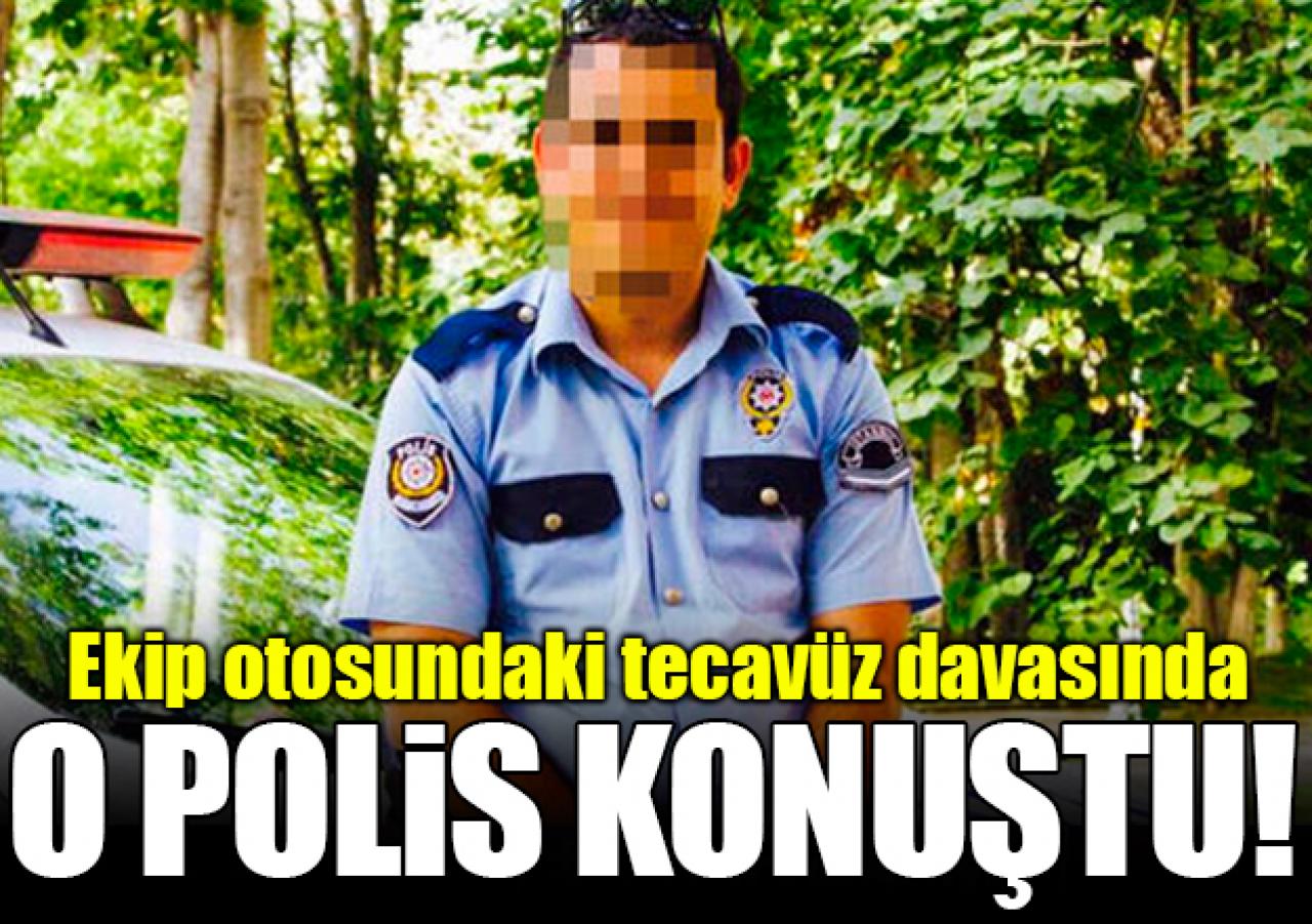 Emniyet aracındaki tecavüz davasında o polisin sözleri: Rızası vardı