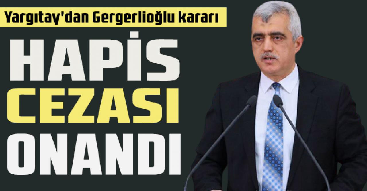 Gergerlioğlu'nun hapis cezası onandı!