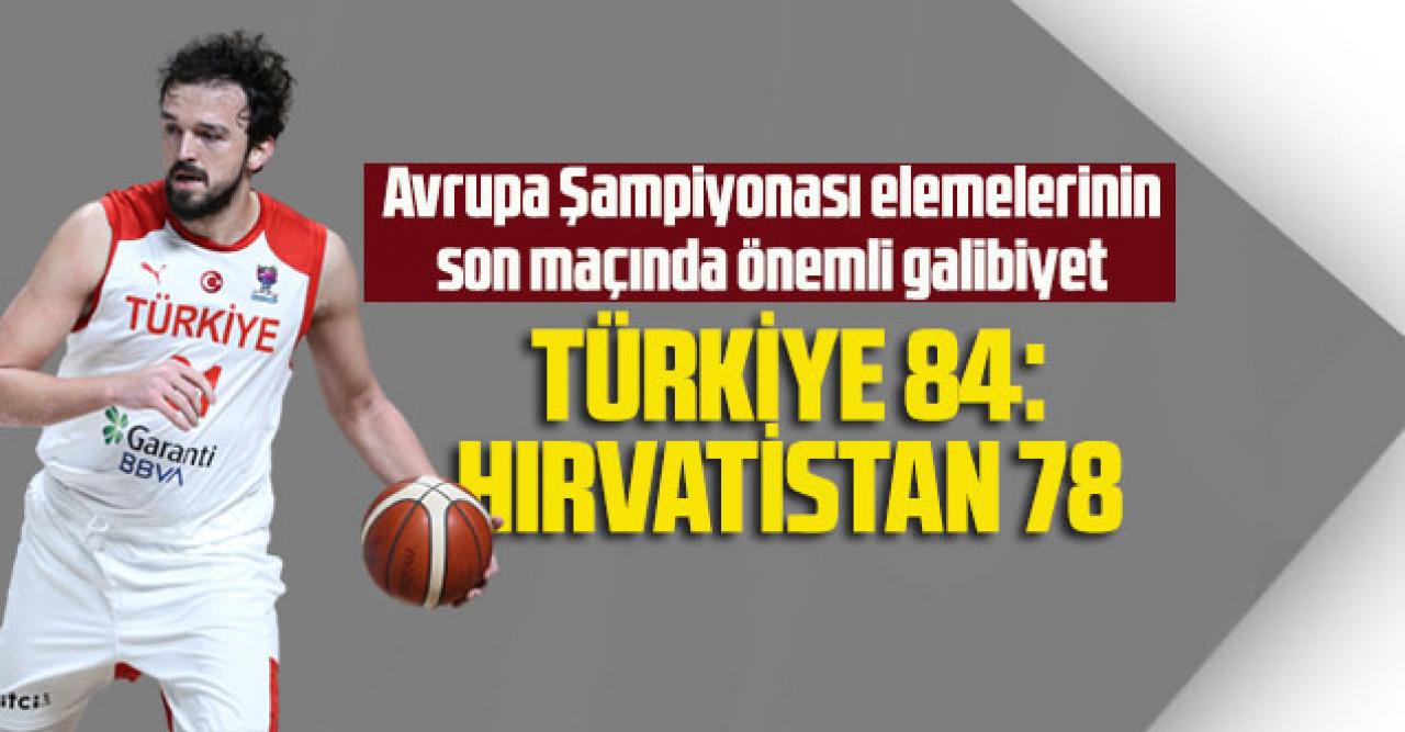 Avrupa Şampiyonası elemelerinin son maçında önemli galibiyet: Türkiye 84 – Hırvatistan 78