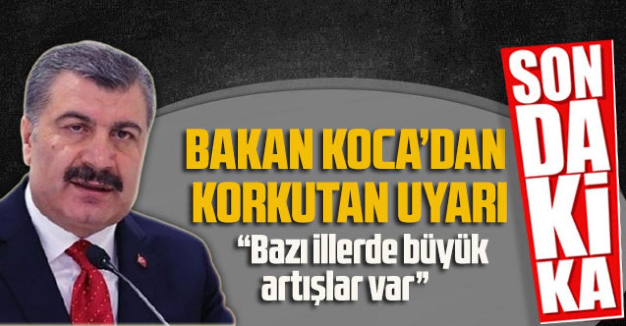 Bakan Koca’dan korkutan uyarı: “Bazı illerde büyük artışlar var”