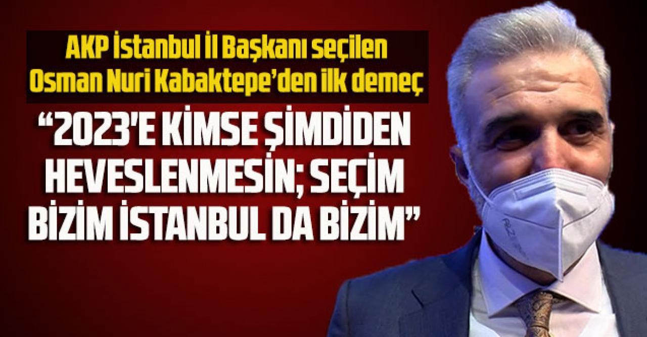 Akp İstanbul İl Başkanı seçilen Osman Nuri Kabaktepe’den ilk demeç: “ 2023’de seçim bizim İstanbul da bizim”