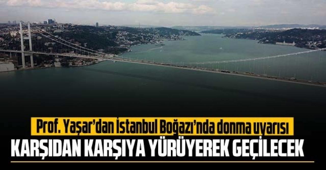 Prof. Yaşar'dan İstanbul Boğazı'nda donma uyarısı: 1929 yılındaki gibi karşıdan karşıya yürüyerek geçilecek