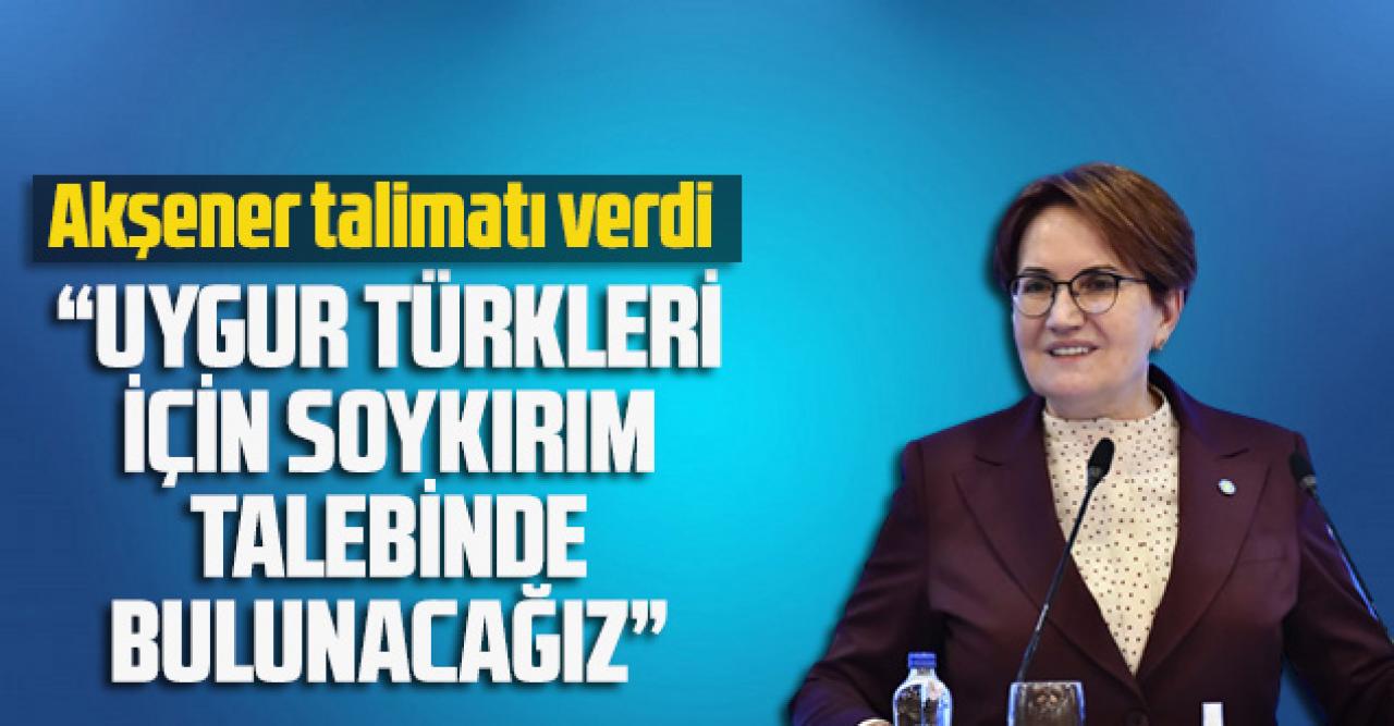 Akşener talimatı verdi: “Uygur Türkleri için 'soykırım' talebinde bulunacağız”