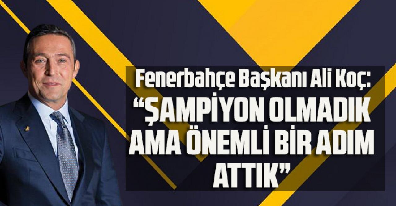 Fenerbahçe Başkanı Ali Koç: “Şampiyon olmadık ama önemli bir adım attık”