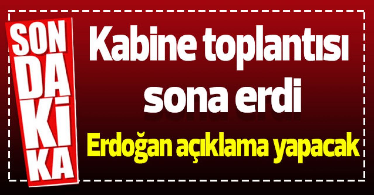 Kabine toplantısı sona erdi! Cumhurbaşkanı Erdoğan açıklama yapacak