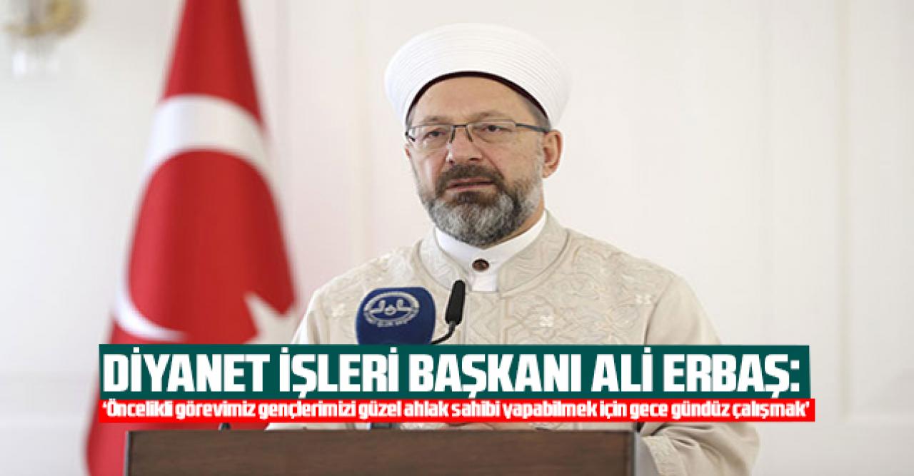 Diyanet İşleri Başkanı Erbaş: Öncelikli görevimiz gençlerimizi güzel ahlak sahibi yapabilmek için gece gündüz çalışmak