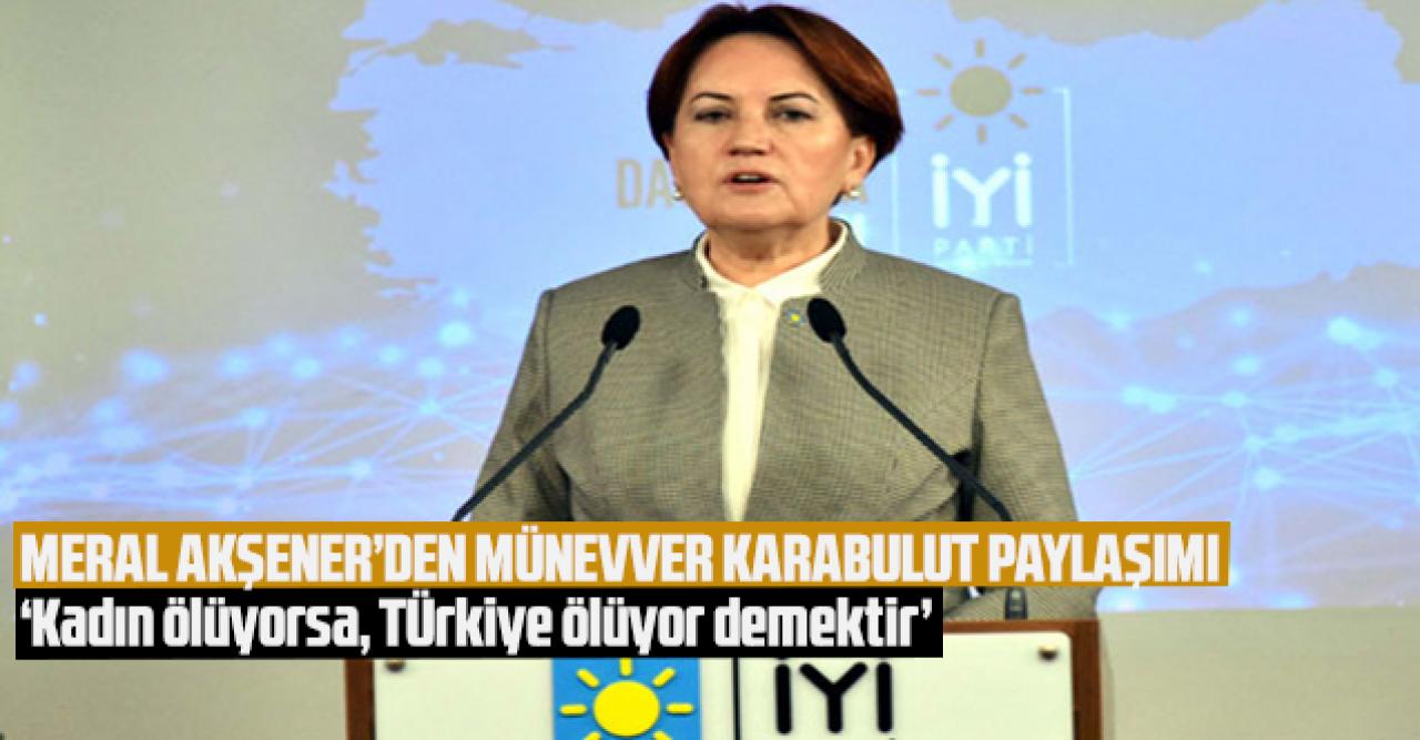 Meral Akşener Münevver Karabulut'u andı: 'Kadın ölüyorsa, Türkiye ölüyor demektir'