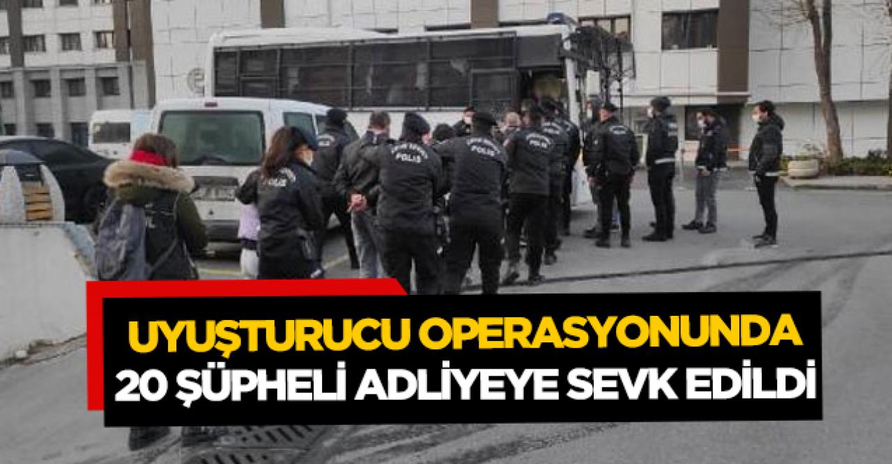 Uyuşturucu operasyonunda 20 şüpheli adliyeye sevk edildi