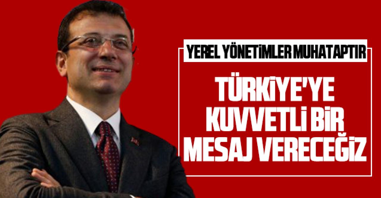 Türkiye'ye kuvvetli bir mesaj vereceğiz