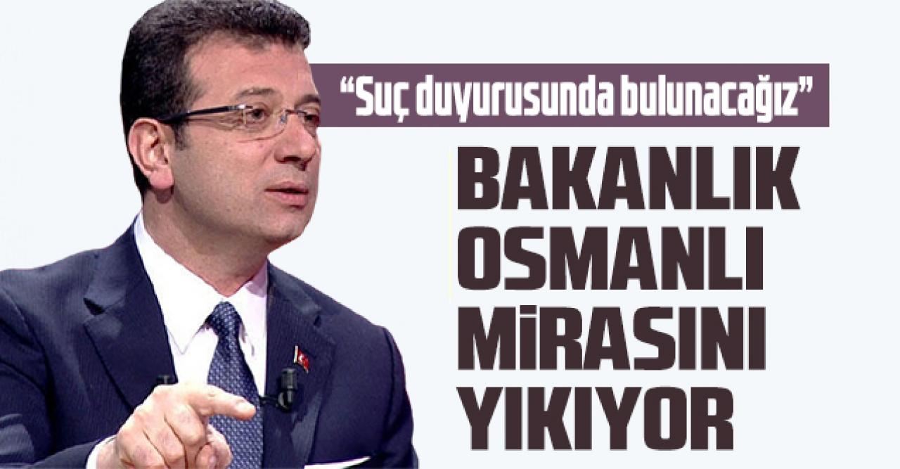 İmamoğlu: Bakanlık Osmanlı mirasını yıkıyor, suç duyurusunda bulunacağız