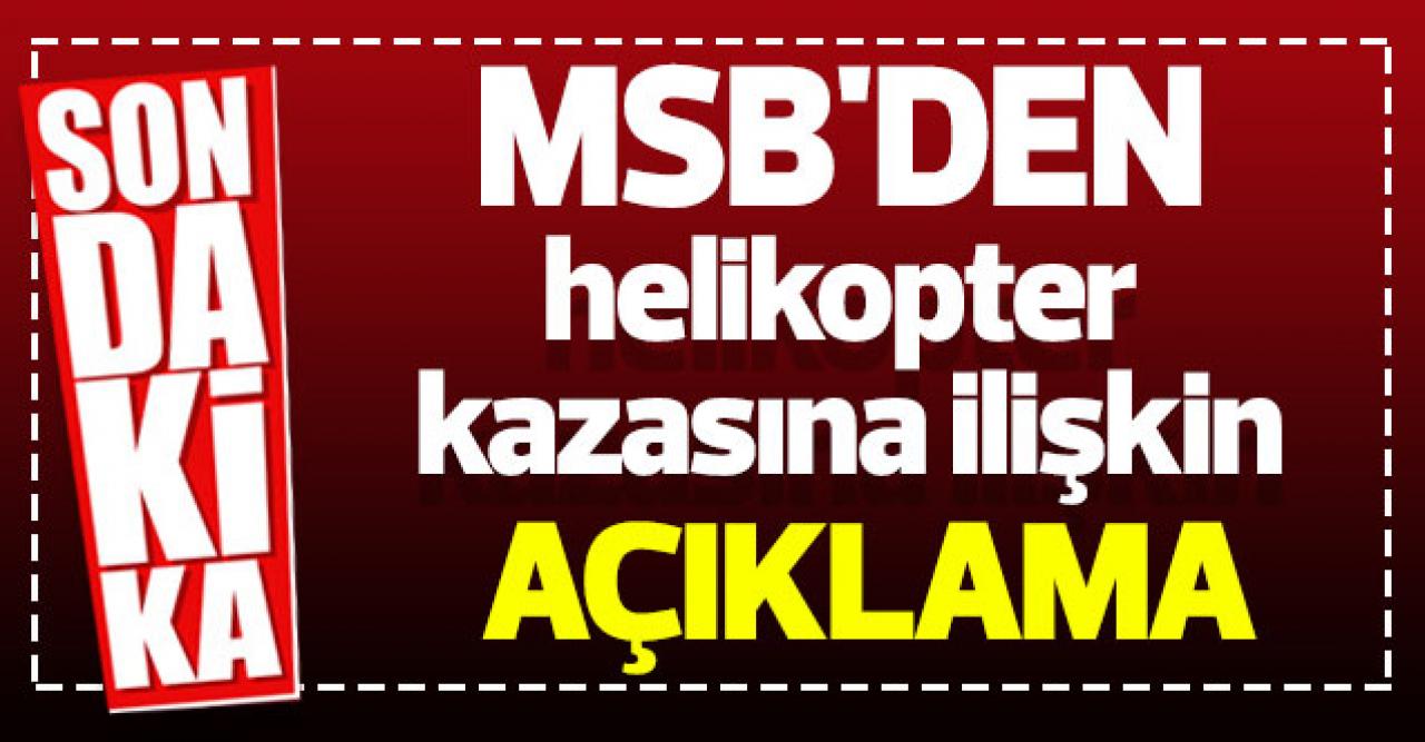 MSB'den Bitlis'teki helikopter kazasına ilişkin açıklama: Nedeni olumsuz hava şartları