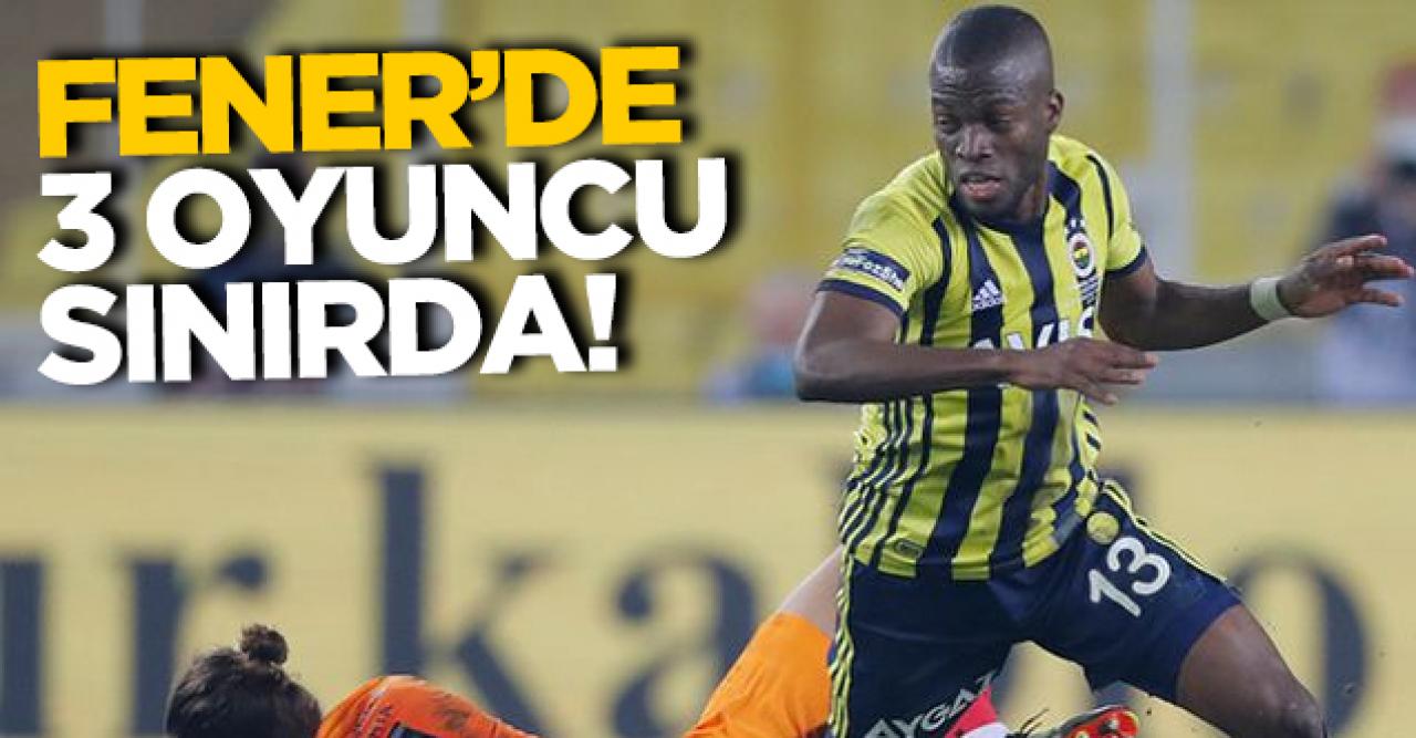 Fenerbahçe'de 3 oyuncu sınırda