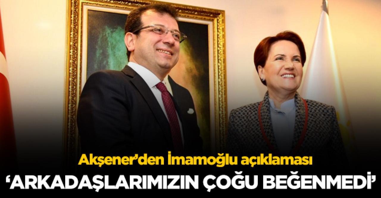 Meral Akşener: Ekrem İmamoğlu'nun mesajını çoğu arkadaşımız beğenmedi