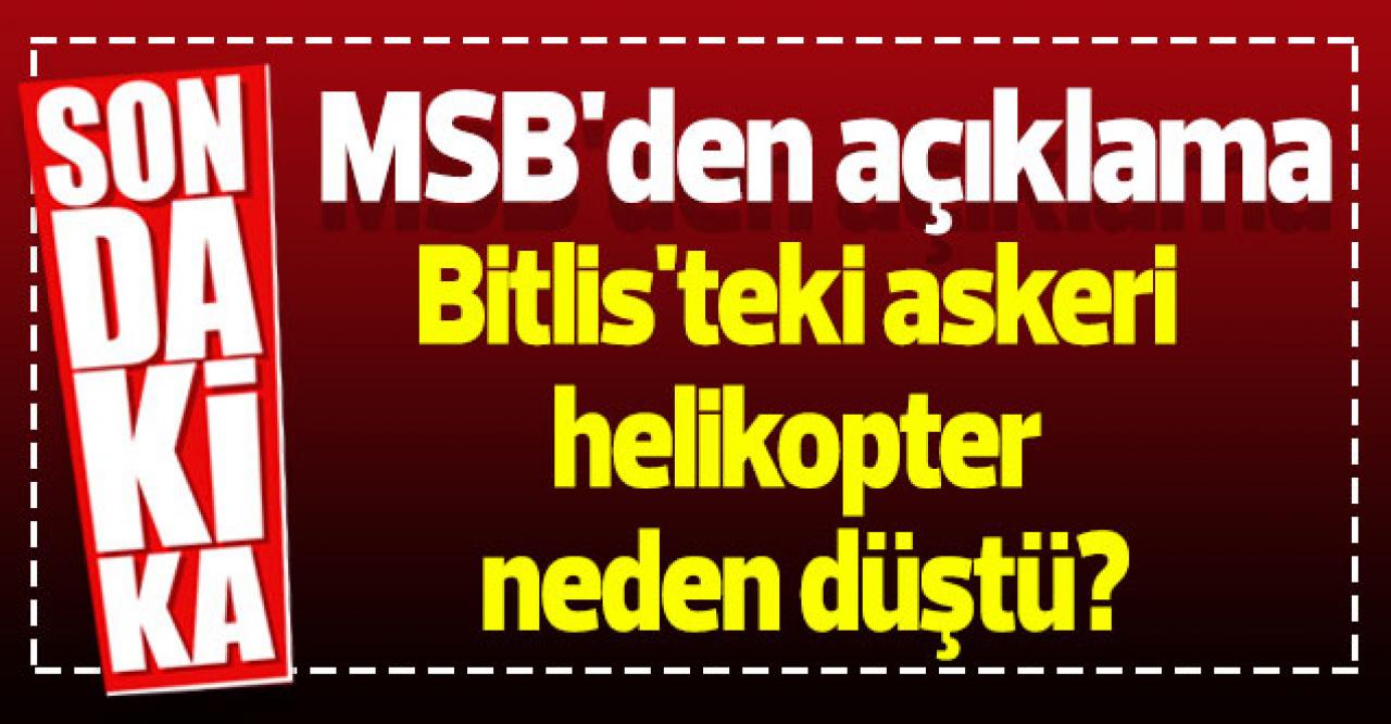 MSB açıkladı: Bitlis'teki askeri helikopter neden düştü?