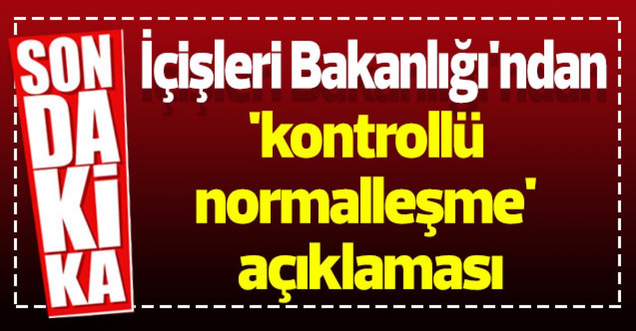 İçişleri Bakanlığı'ndan 'kontrollü normalleşme' açıklaması