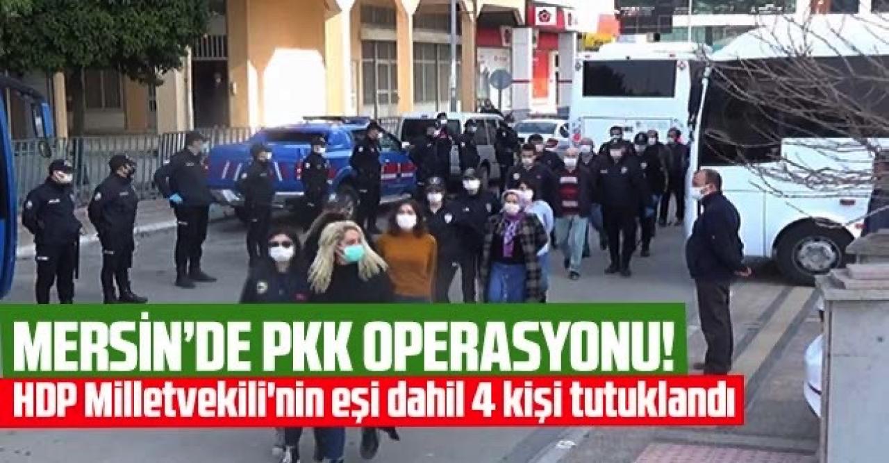 Mersin'de terör operasyonu: HDP Milletvekili'nin eşi dahil 4 kişi tutuklandı