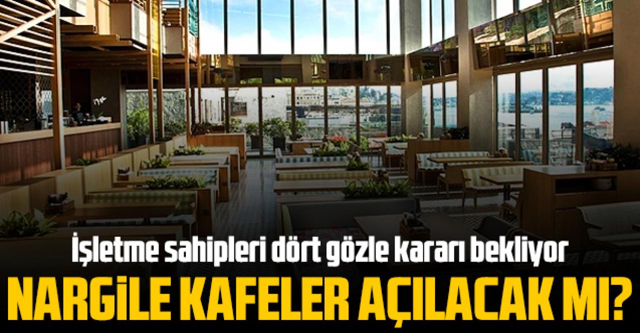 Nargile kafeler ne zaman açılacak? Nargile kafeler açılacak mı? İşte son durum