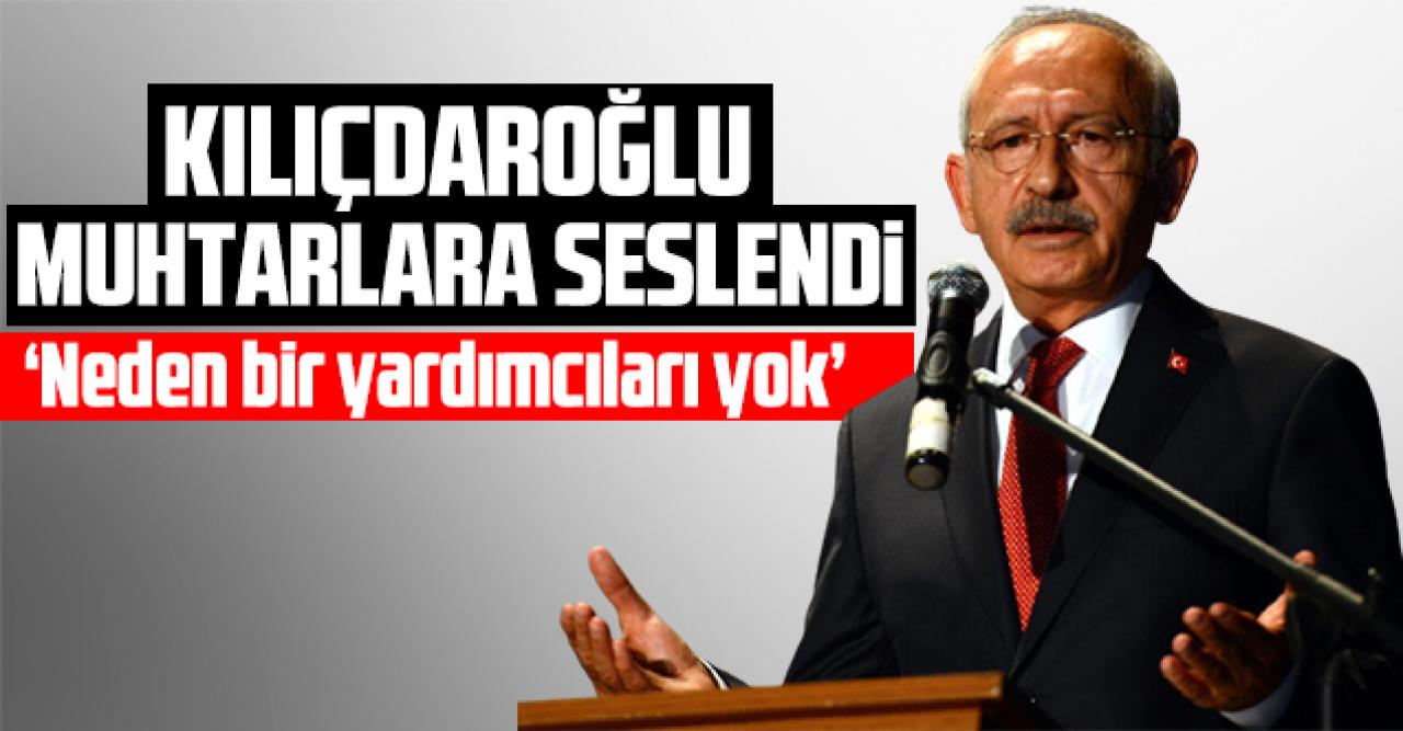 CHP Genel Başkanı Kemal Kılıçdaroğlu: Muhtarların neden bir yardımcısı yok?