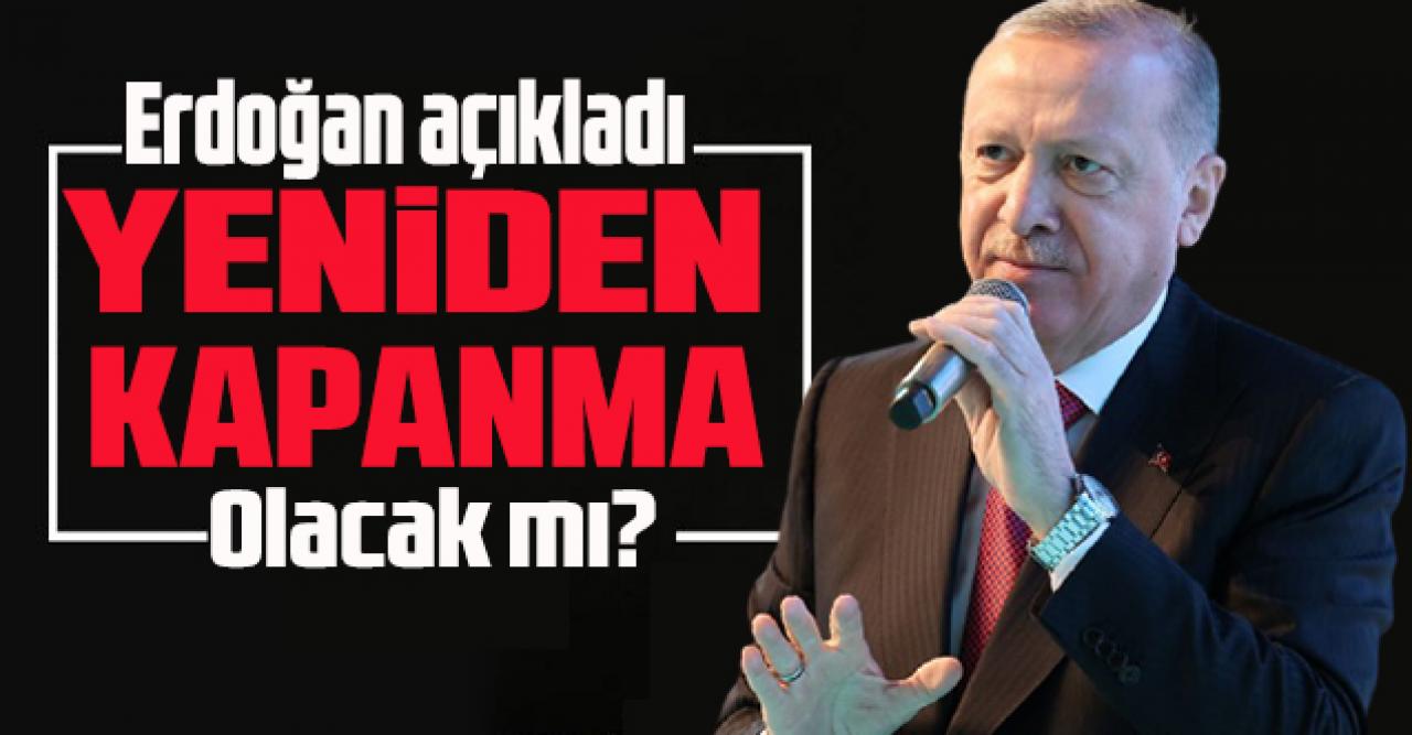 Erdoğan açıkladı: Yeniden kapanma mı geliyor?