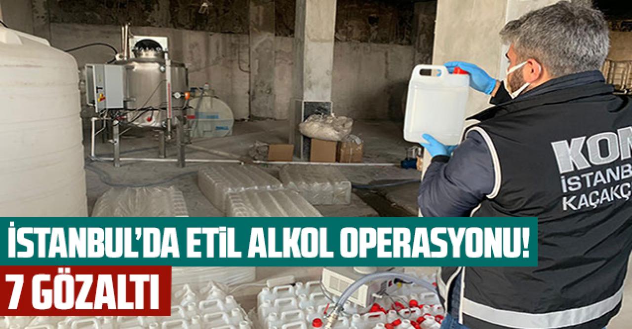 İstanbul'da etil alkol operasyonu: 7 gözaltı