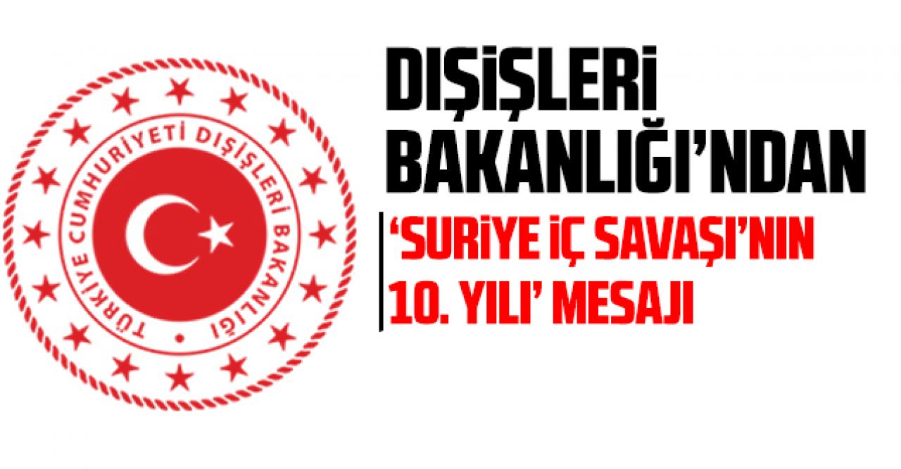 Dışişleri Bakanlığı'ndan Suriye iç savaşının 10. yılı mesajı: 'Bugün itibariyle 13.4 milyon Suriyeli insan yardıma muhtaç'