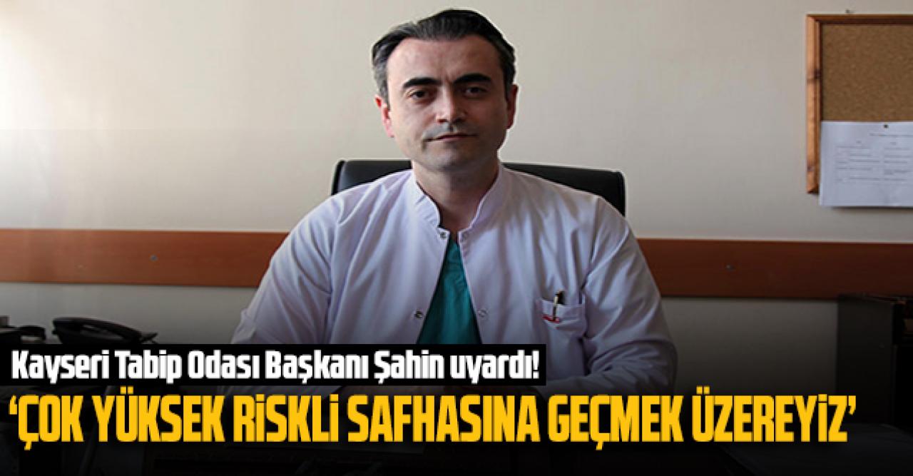 Kayseri Tabip Odası Başkanı Şahin: 'Çok yüksek riskli safhasına geçmek üzereyiz'