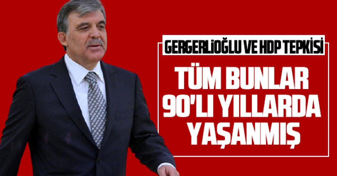 Abdullah Gül'den Gergerlioğlu ve HDP değerlendirmesi: Ülkeye büyük zararlar verecek