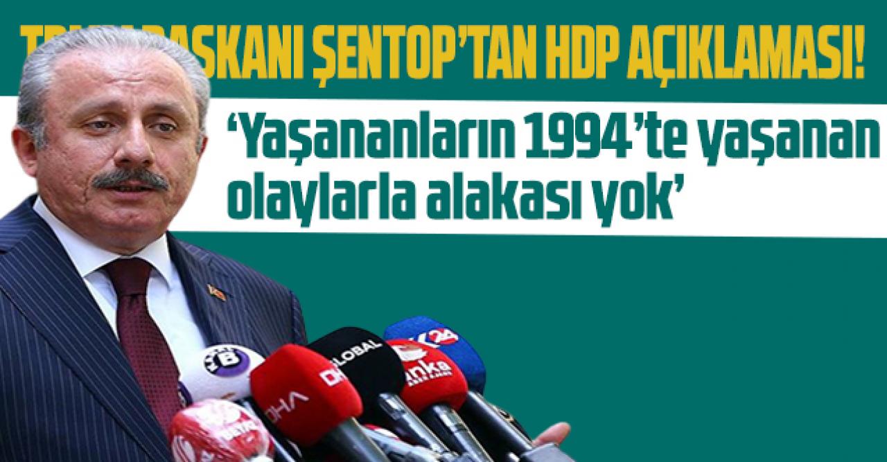 TBMM Başkanı Şentop'tan HDP açıklaması: 'Yaşananların, 1994 dönemindeki olaylarla alakası yok'